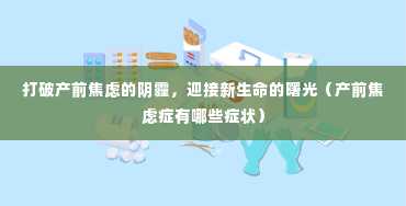 打破产前焦虑的阴霾，迎接新生命的曙光（产前焦虑症有哪些症状）