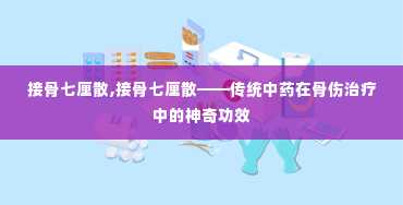 接骨七厘散,接骨七厘散——传统中药在骨伤治疗中的神奇功效