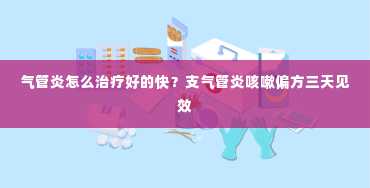 气管炎怎么治疗好的快？支气管炎咳嗽偏方三天见效