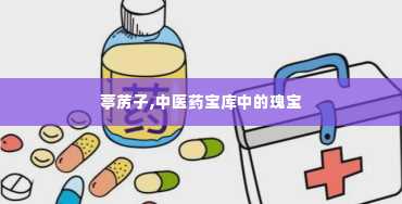 葶苈子,中医药宝库中的瑰宝