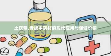 土茯苓,传统中药材的现代应用与保健价值