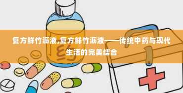 复方鲜竹沥液,复方鲜竹沥液——传统中药与现代生活的完美结合