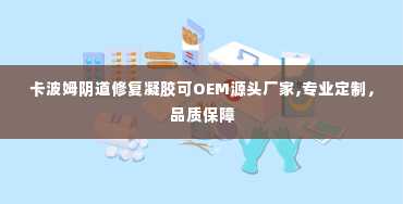 卡波姆阴道修复凝胶可OEM源头厂家,专业定制，品质保障