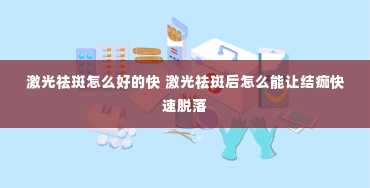 激光祛斑怎么好的快 激光祛斑后怎么能让结痂快速脱落