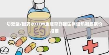 功效型/眼药水OEM鱼腥草舒目医用退热凝胶底价招商