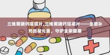 三维葡磷钙咀嚼片,三维葡磷钙咀嚼片——全面补充微量元素，守护全家健康