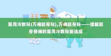 医用冷敷贴(万痛筋骨贴),万痛筋骨贴——缓解筋骨疼痛的医用冷敷贴新选择