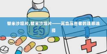 替米沙坦片,替米沙坦片——高血压患者的理想选择