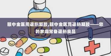 眼中金医用退热凝胶,眼中金医用退热凝胶——您的家庭常备退热良品