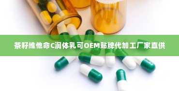 茶籽维他命C润体乳可OEM贴牌代加工厂家直供