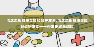 洁之恋烟酰胺柔顺轻盈护发素,洁之恋烟酰胺柔顺轻盈护发素——秀发护理新选择