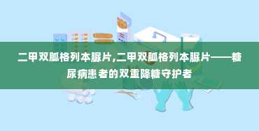 二甲双胍格列本脲片,二甲双胍格列本脲片——糖尿病患者的双重降糖守护者