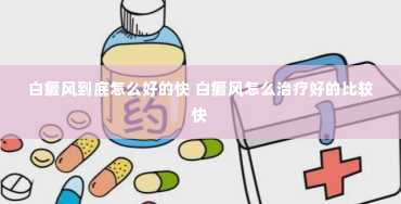 白癜风到底怎么好的快 白癜风怎么治疗好的比较快