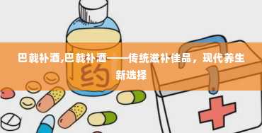 巴戟补酒,巴戟补酒——传统滋补佳品，现代养生新选择