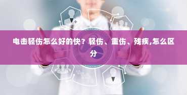 电击轻伤怎么好的快？轻伤、重伤、残疾,怎么区分