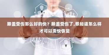 膝盖受伤怎么好的快？膝盖受伤了,想知道怎么样才可以更快恢复