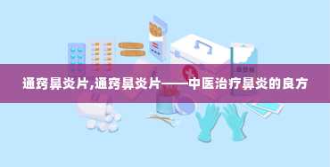 通窍鼻炎片,通窍鼻炎片——中医治疗鼻炎的良方