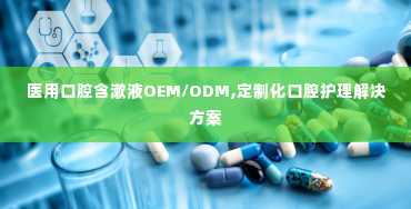 医用口腔含漱液OEM/ODM,定制化口腔护理解决方案