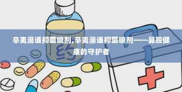 辛夷濞通抑菌喷剂,辛夷濞通抑菌喷剂——鼻腔健康的守护者