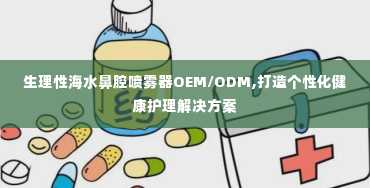 生理性海水鼻腔喷雾器OEM/ODM,打造个性化健康护理解决方案