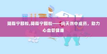 降脂宁颗粒,降脂宁颗粒——纯天然中成药，助力心血管健康