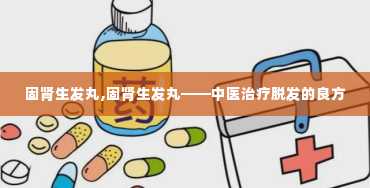 固肾生发丸,固肾生发丸——中医治疗脱发的良方