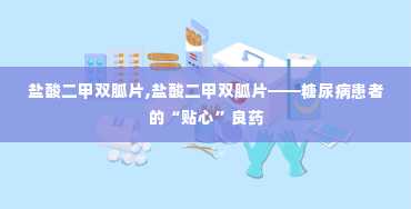 盐酸二甲双胍片,盐酸二甲双胍片——糖尿病患者的“贴心”良药