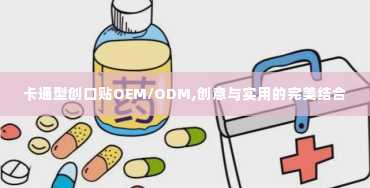 卡通型创口贴OEM/ODM,创意与实用的完美结合