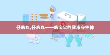 仔鹿丸,仔鹿丸——鹿宝宝的健康守护神