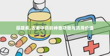 延胡索,古老中药的神奇功效与药用价值