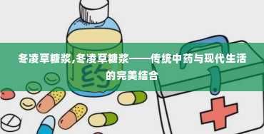 冬凌草糖浆,冬凌草糖浆——传统中药与现代生活的完美结合