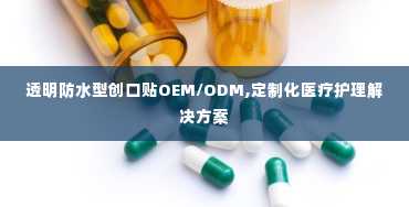 透明防水型创口贴OEM/ODM,定制化医疗护理解决方案