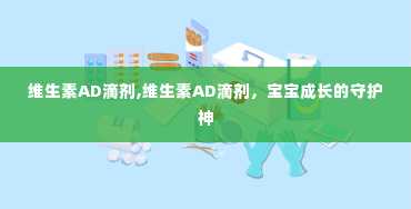 维生素AD滴剂,维生素AD滴剂，宝宝成长的守护神