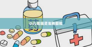 小儿咳喘灵泡腾颗粒