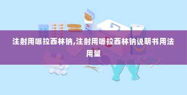 注射用哌拉西林钠,注射用哌拉西林钠说明书用法用量