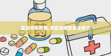 氨咖黄敏胶囊,黄氨咖敏胶囊说明书