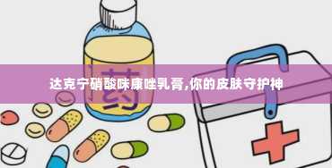 达克宁硝酸咪康唑乳膏,你的皮肤守护神