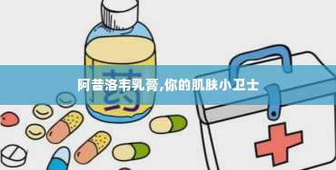 阿昔洛韦乳膏,你的肌肤小卫士