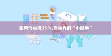 酒精消毒液75％,消毒界的“小能手”