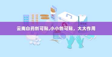 云南白药创可贴,小小创可贴，大大作用