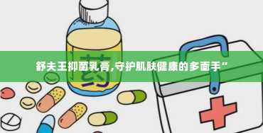 舒夫王抑菌乳膏,守护肌肤健康的多面手”