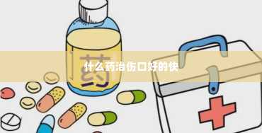 什么药治伤口好的快