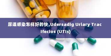 尿道感染怎样好的快,Udersadig Uriary Trac Ifecios (UTIs)