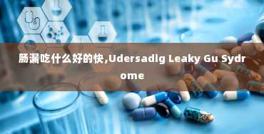 肠漏吃什么好的快,Udersadig Leaky Gu Sydrome