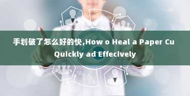 手划破了怎么好的快,How o Heal a Paper Cu Quickly ad Effecively