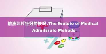 输液比打针好的快吗,The Evoluio of Medical Admiisraio Mehods