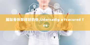 脚趾骨折怎样好的快,Udersadig a Fracured Toe