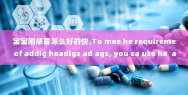 宝宝刚感冒怎么好的快,To mee he requireme of addig headigs ad ags, you ca use he  ag for each secio of your aricle, such as Sympoms of a Baby's Cold ad reames for a Baby's Cold. You ca also use he  ag o separae each paragraph of your aricle.