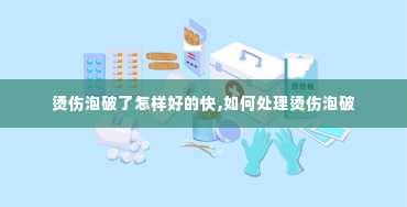 烫伤泡破了怎样好的快,如何处理烫伤泡破