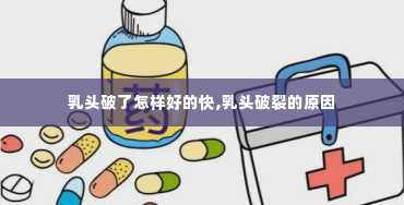 乳头破了怎样好的快,乳头破裂的原因